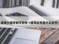 乐清连线小程序制作软件（连线应用是什么软件）