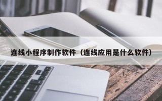 乐清连线小程序制作软件（连线应用是什么软件）