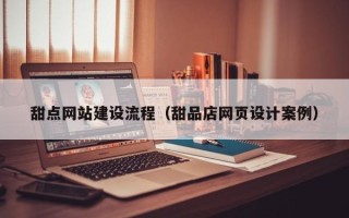 乐清甜点网站建设流程（甜品店网页设计案例）
