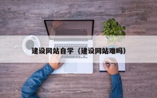 乐清建设网站自学（建设网站难吗）