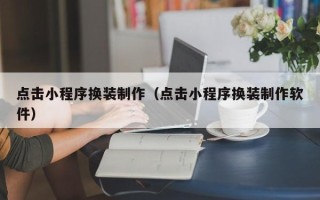 乐清点击小程序换装制作（点击小程序换装制作软件）