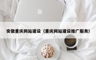 乐清安徽重庆网站建设（重庆网站建设推广服务）