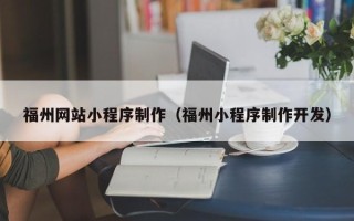 乐清福州网站小程序制作（福州小程序制作开发）