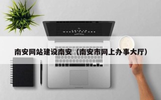 乐清南安网站建设南安（南安市网上办事大厅）