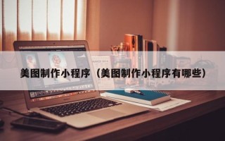 乐清美图制作小程序（美图制作小程序有哪些）