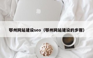乐清鄂州网站建设seo（鄂州网站建设的步骤）