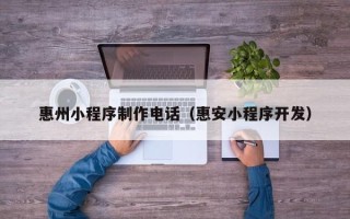 乐清惠州小程序制作电话（惠安小程序开发）