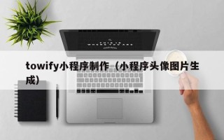 乐清towify小程序制作（小程序头像图片生成）