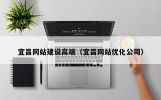 乐清宜昌网站建设高端（宜昌网站优化公司）