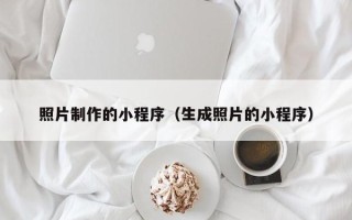 乐清照片制作的小程序（生成照片的小程序）