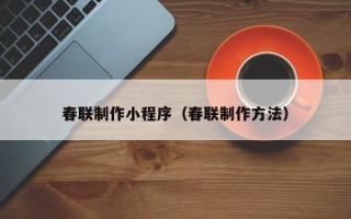 乐清春联制作小程序（春联制作方法）