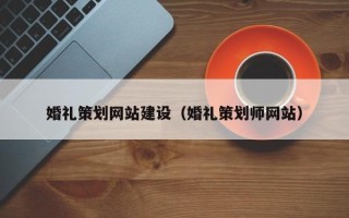 乐清婚礼策划网站建设（婚礼策划师网站）